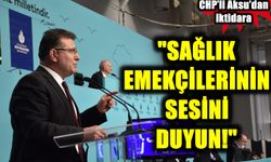 CHP’li Aksu’dan iktidara: Sağlık emekçilerinin sesini duyun!
