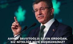 Davutoğlu: Sayın Erdoğan, siz niteliğe niye düşmansınız?