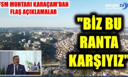 Fsm Muhtarı Karaçam: “Biz Bu Ranta Karşıyız”