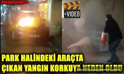 PARK HALİNDEKİ ARAÇTA ÇIKAN YANGIN KORKUYA NEDEN OLDU