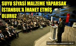 SUYU SİYASİ MALZEME YAPARSAK İSTANBUL’A İHANET ETMİŞ OLURUZ