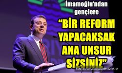 “BİR REFORM YAPACAKSAK ANA UNSUR SİZSİNİZ”