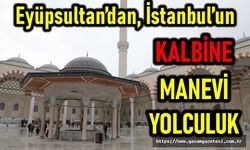 Eyüpsultan’dan, İstanbul’un kalbine manevi yolculuk