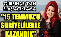 Gürpınar: “15 Temmuz’u Suriyelilerle Kazandık”