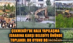 Çekmeköy’de yapılaşma ısrarı sürüyor: Vatandaş ''Bu oyunu bozacağız!''