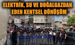 Elektrik, su ve doğalgazdan eden kentsel dönüşüm