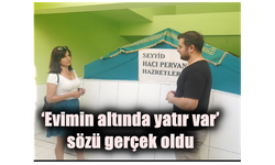 ‘Evimin altında yatır var’ sözü gerçek oldu