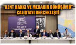 “Kent Hakkı ve Mekanın Dönüşümü” çalıştayı gerçekleşti