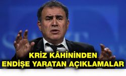 KRİZ KÂHİNİNDEN  ENDİŞE YARATAN AÇIKLAMALAR