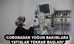 ‘Coronadan yoğun bakımlara yatışlar tekrar başladı’