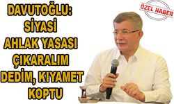 Davutoğlu: Siyasi ahlak yasası çıkaralım dedim, kıyamet koptu