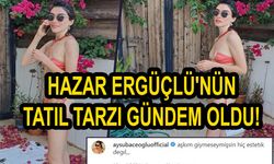 Hazar Ergüçlü'nün tatil tarzı gündem oldu!