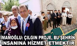 İMAMOĞLU: ÇILGIN PROJE, BU ŞEHRİN İNSANINA HİZMET ETMEKTİR