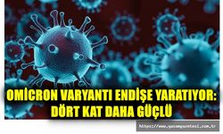 OMİCRON VARYANTI ENDİŞE YARATIYOR: DÖRT KAT DAHA GÜÇLÜ