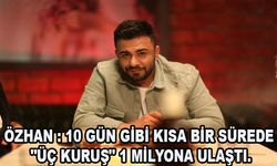 Özhan : 10 gün gibi kısa bir sürede "Üç Kuruş" 1 milyona ulaştı.