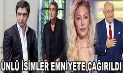 ünlü isimler emniyete çağırıldı