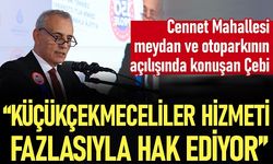 Cennet Mahallesi meydan ve otoparkının açılışında konuşan Çebi: Küçükçekmeceliler hizmeti fazlasıyla hak ediyor