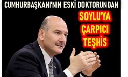 CUMHURBAŞKANI'NIN ESKİ DOKTORUNDAN SOYLU'YA ÇARPICI TEŞHİS