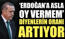 'Erdoğan'a asla oy vermem' diyenlerin oranı artıyor