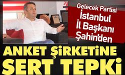 Gelecek Partisi İstanbul İl Başkanı Şahin’den anket şirketine sert tepki