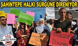 Şahintepe halkı sürgüne direniyor