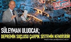 Uluocak; Depremin suçlusu çarpık sistemin kendisidir