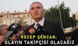 Şencan; Olayın takipçisi olacağız