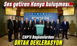 CHP'li Büyükşehir Belediye Başkanlarından Konya'da ortak deklarasyon