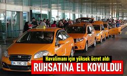 İBB, havalimanı için fazla ücret alan taksicinin ruhsatına el koydu