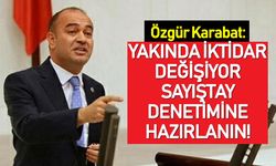 Karabat: Yakında iktidar değişiyor, Sayıştay denetimine hazırlanın