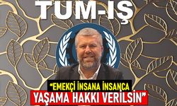 TÜM İŞ’DEN HÜKÜMETE ÇAĞRI; EMEKÇİ İNSANA İNSANCA YAŞAMA HAKKI VERİLSİN