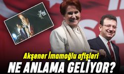 Akşener’in İmamoğlu afişleri ne anlama geliyor?
