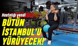 Kalça hastalığını yendi, bütün İstanbul'u yürüyecek
