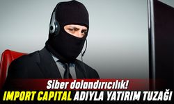 Siber Dolandırıcılık; ‘Import Capital’ adıyla yatırım tuzağı