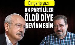 Bir garip yazı; Kılıçdaroğlu AK Parti seçmeni öldü diye sevinmesin