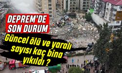 Deprem’de Son Durum: güncel ölü ve yaralı sayısı kaç bina yıkıldı?