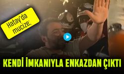 Hatay'da mucize; 167 saat sonra kendi imkanlarıyla enkazdan çıktı