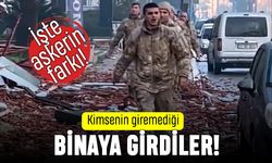 İşte askerin farkı: Kimsenin giremediği binaya girdiler