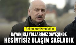 Karaismailoğlu: Dayanıklı yollarımızla kesintisiz ulaşım sağladık