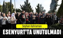 Seyhan Kahraman Esenyurt’ta unutulmadı