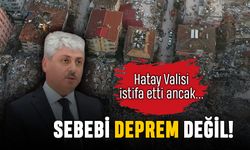 Hatay Valisi istifa etti ancak sebebi deprem değil