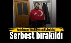 Kafa kesme tehdidi yapan Hizbullahçı serbest bırakıldı