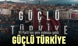 İYİ Parti'nin yeni videosunun teması; Güçlü Türkiye