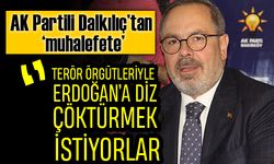 AK Partili Dalkılıç’tan muhalefete: terör örgütleriyle Erdoğan’a diz çöktürmek istiyorlar