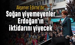 Akşener: Soğan yiyemeyenler Erdoğan’ın iktidarını yiyecek