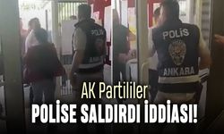 Ankara Çankaya'da AK Partililer polise saldırdı iddiası