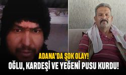 Adana'da bir kişiye oğlu, kardeşi ve yeğeni pusu kurup kurşun yağdırdı