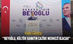 İnan Güney: “Beyoğlu, Kültür Sanatın Cazibe Merkezi Olacak”
