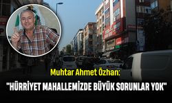 Muhtar Ahmet Özhan: "Hürriyet Mahallemizde Büyük Sorunlar Yok"