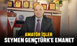 Amatör İşler Seymen Gençtürk'e Emanet